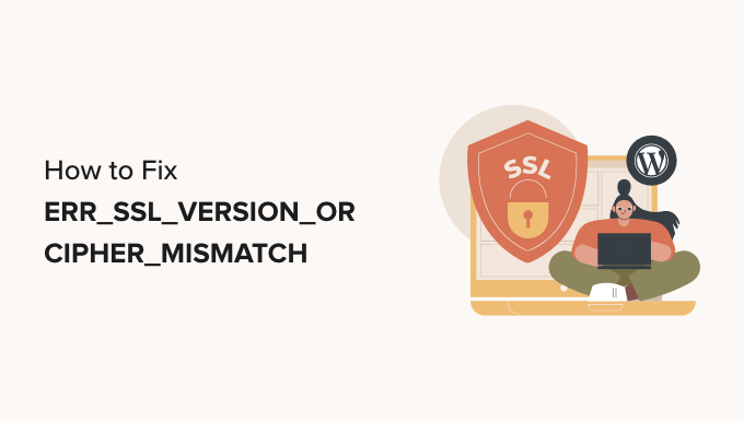 How to Fix ’ERR_SSL_VERSION_OR_CIPHER_MISMATCH’ in WordPress